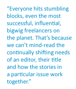 A pull quote that says "Everyone hits stumbling blocks, even the most successful, influential, bigwig freelancers on the planet. That’s because we can’t mind-read the continually shifting needs of an editor, their title and how the stories in a particular issue work together."